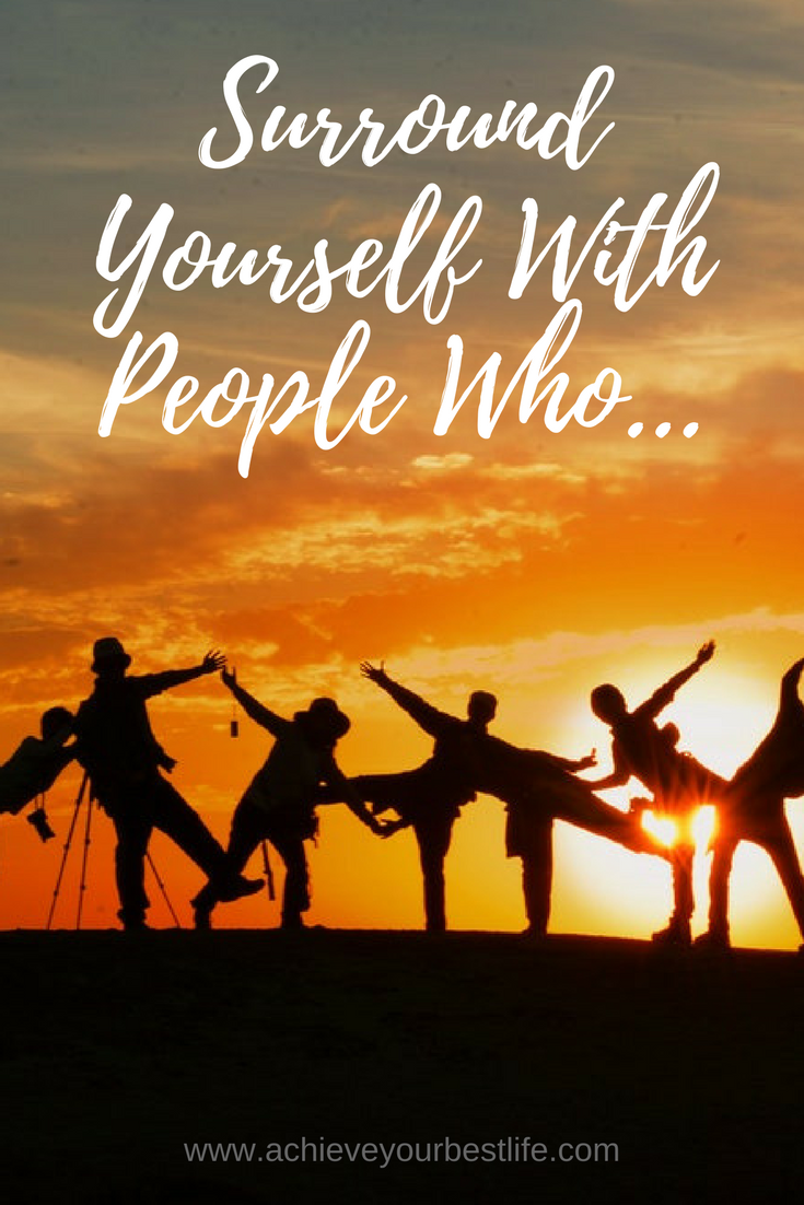 surround yourself with people who